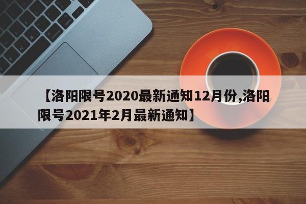 【洛阳限号2020最新通知12月份,洛阳限号2021年2月最新通知】