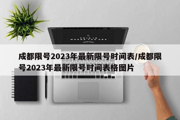 成都限号2023年最新限号时间表/成都限号2023年最新限号时间表格图片