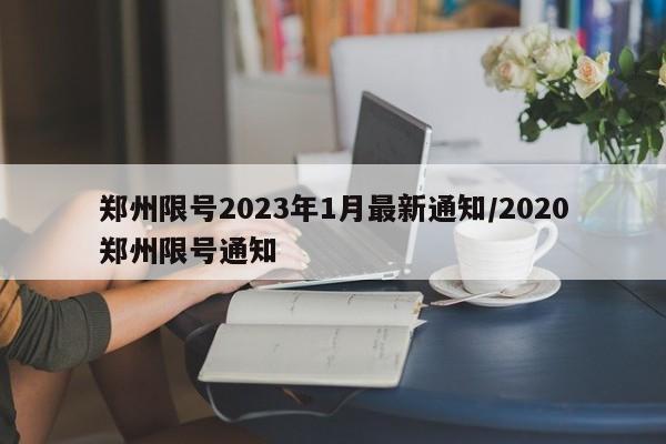 郑州限号2023年1月最新通知/2020郑州限号通知