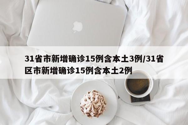 31省市新增确诊15例含本土3例/31省区市新增确诊15例含本土2例