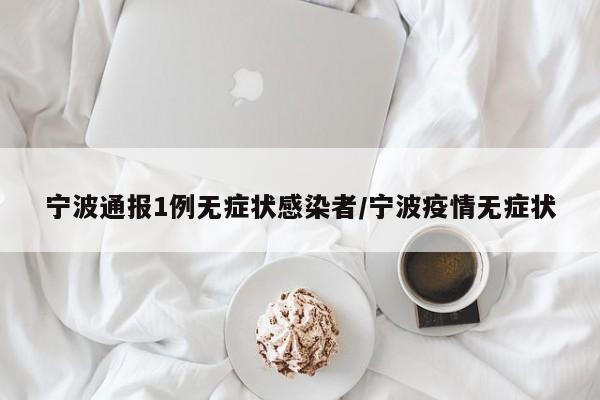 宁波通报1例无症状感染者/宁波疫情无症状