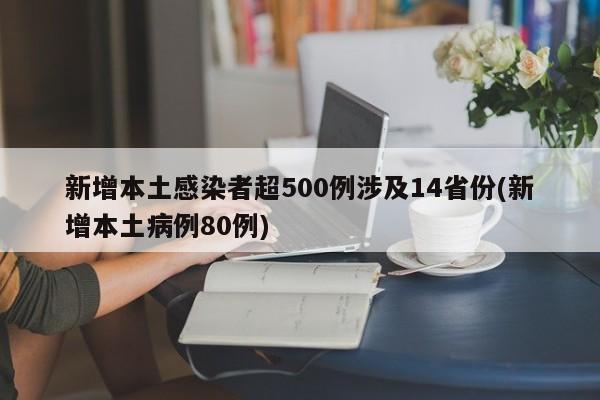 新增本土感染者超500例涉及14省份(新增本土病例80例)