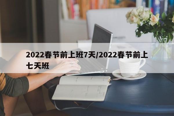 2022春节前上班7天/2022春节前上七天班