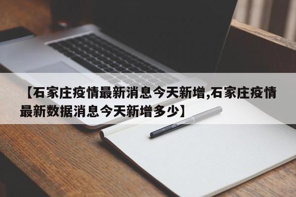【石家庄疫情最新消息今天新增,石家庄疫情最新数据消息今天新增多少】