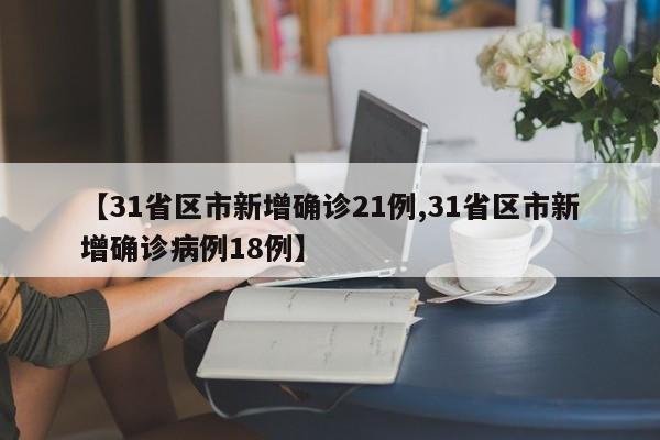 【31省区市新增确诊21例,31省区市新增确诊病例18例】