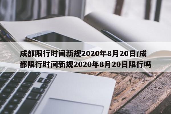 成都限行时间新规2020年8月20日/成都限行时间新规2020年8月20日限行吗