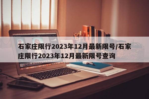 石家庄限行2023年12月最新限号/石家庄限行2023年12月最新限号查询
