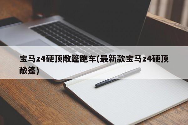 宝马z4硬顶敞篷跑车(最新款宝马z4硬顶敞篷)