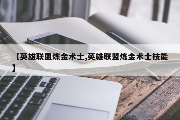 【英雄联盟炼金术士,英雄联盟炼金术士技能】