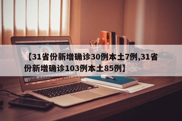 【31省份新增确诊30例本土7例,31省份新增确诊103例本土85例】