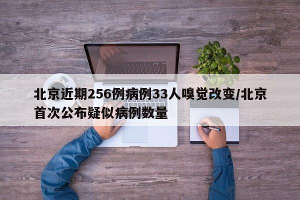 北京近期256例病例33人嗅觉改变/北京首次公布疑似病例数量
