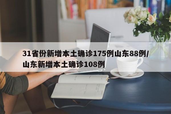 31省份新增本土确诊175例山东88例/山东新增本土确诊108例