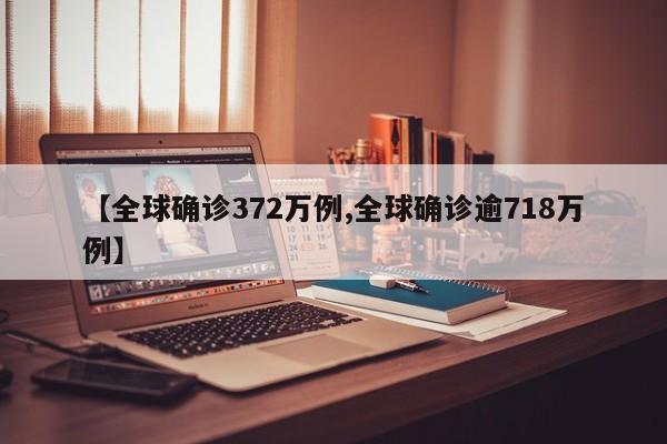 【全球确诊372万例,全球确诊逾718万例】