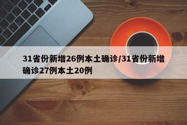 31省份新增26例本土确诊/31省份新增确诊27例本土20例