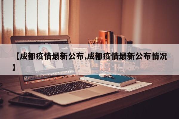 【成都疫情最新公布,成都疫情最新公布情况】