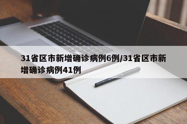 31省区市新增确诊病例6例/31省区市新增确诊病例41例