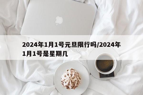 2024年1月1号元旦限行吗/2024年1月1号是星期几