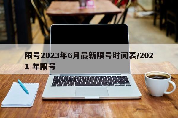 限号2023年6月最新限号时间表/2021 年限号