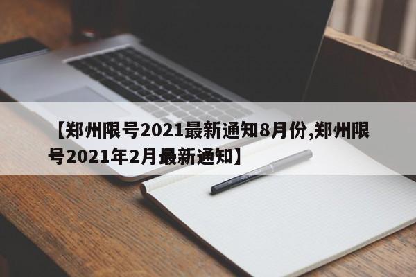 【郑州限号2021最新通知8月份,郑州限号2021年2月最新通知】
