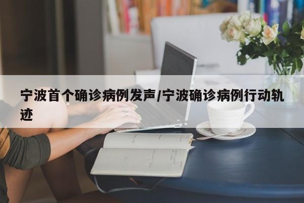 宁波首个确诊病例发声/宁波确诊病例行动轨迹