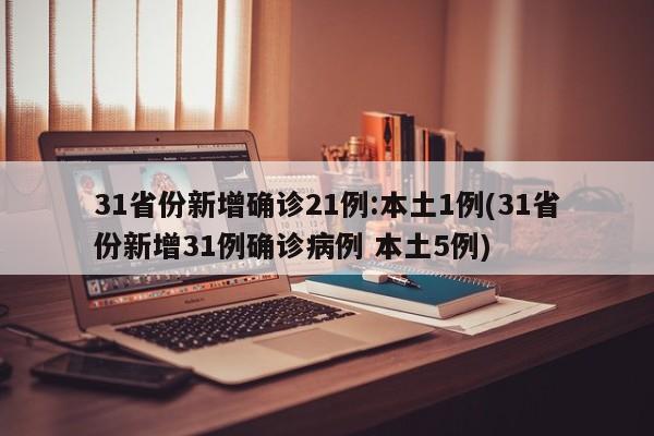 31省份新增确诊21例:本土1例(31省份新增31例确诊病例 本土5例)