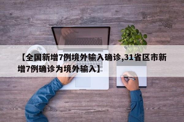 【全国新增7例境外输入确诊,31省区市新增7例确诊为境外输入】