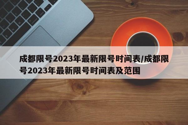 成都限号2023年最新限号时间表/成都限号2023年最新限号时间表及范围