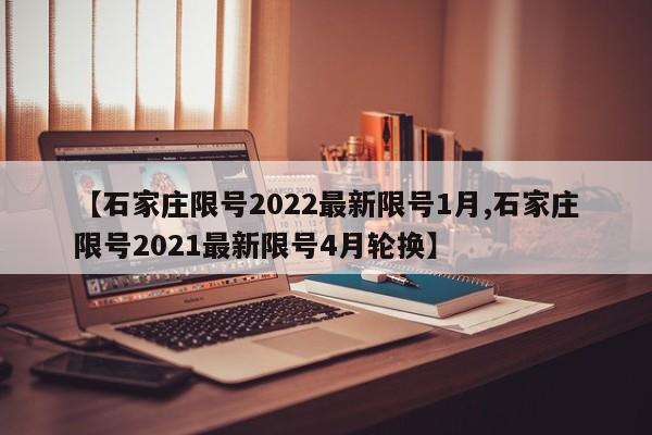 【石家庄限号2022最新限号1月,石家庄限号2021最新限号4月轮换】