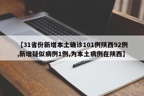 【31省份新增本土确诊101例陕西92例,新增疑似病例1例,为本土病例在陕西】
