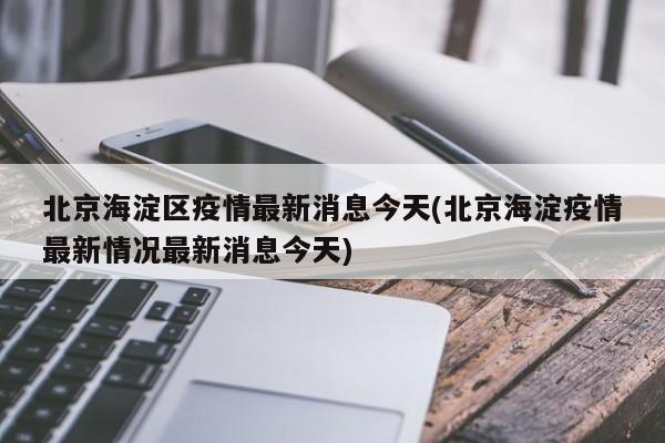 北京海淀区疫情最新消息今天(北京海淀疫情最新情况最新消息今天)