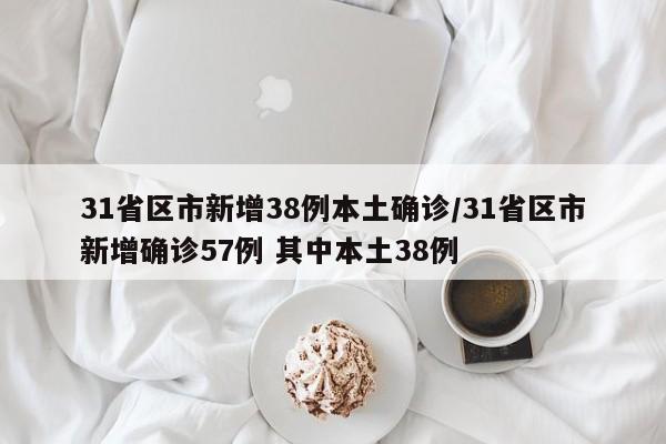 31省区市新增38例本土确诊/31省区市新增确诊57例 其中本土38例